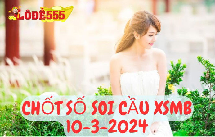  Soi Cầu XSMB 10-3-2024 | Dự Đoán Kết Quả Xổ Số Miền Bắc